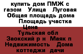 купить дом ПМЖ с газом › Улица ­ Луговая › Общая площадь дома ­ 166 › Площадь участка ­ 30 › Цена ­ 5 000 000 - Тульская обл., Заокский р-н, Маяк п. Недвижимость » Дома, коттеджи, дачи продажа   